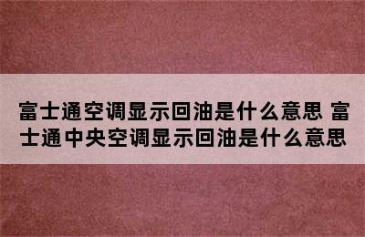 富士通空调显示回油是什么意思 富士通中央空调显示回油是什么意思